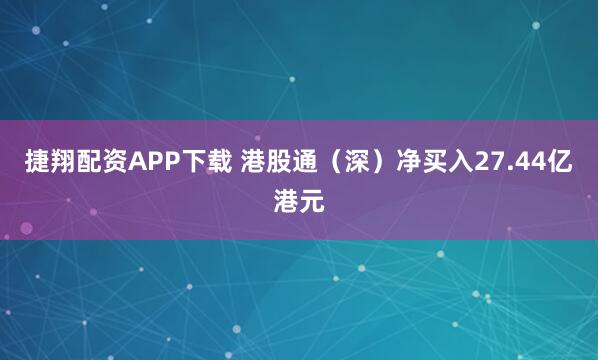 捷翔配资APP下载 港股通（深）净买入27.44亿港元