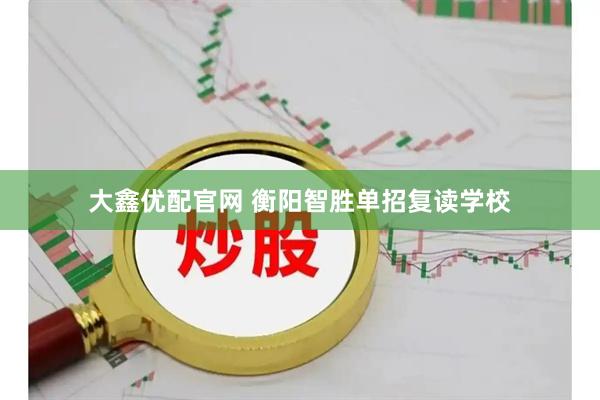 大鑫优配官网 衡阳智胜单招复读学校