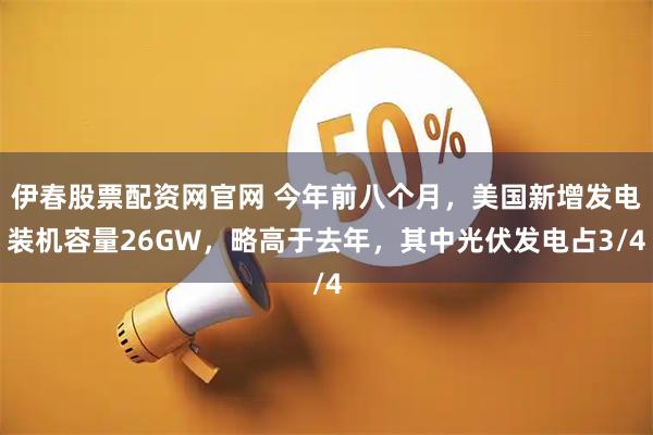 伊春股票配资网官网 今年前八个月，美国新增发电装机容量26GW，略高于去年，其中光伏发电占3/4