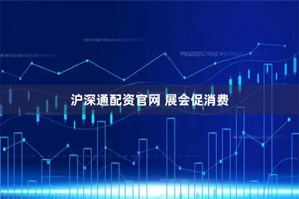 沪深通配资官网 展会促消费