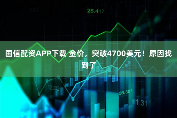 国信配资APP下载 金价，突破4700美元！原因找到了