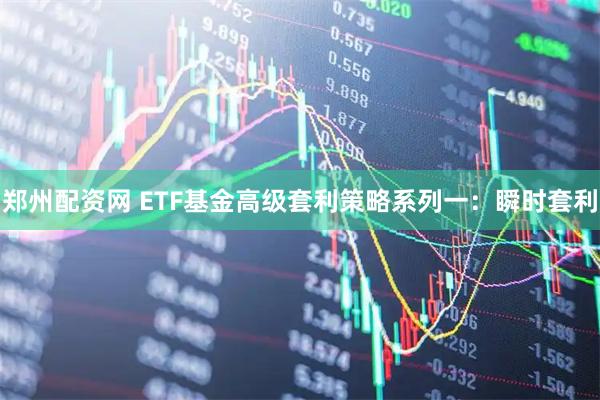 郑州配资网 ETF基金高级套利策略系列一：瞬时套利