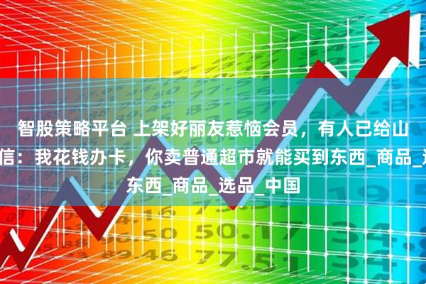 智股策略平台 上架好丽友惹恼会员，有人已给山姆总部写信：我花钱办卡，你卖普通超市就能买到东西_商品_选品_中国