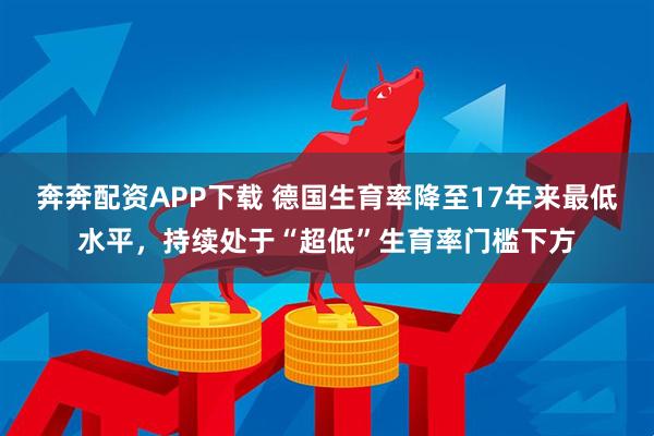 奔奔配资APP下载 德国生育率降至17年来最低水平，持续处于“超低”生育率门槛下方