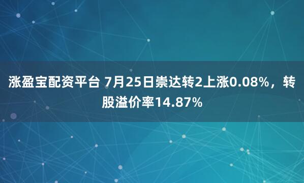涨盈宝配资平台 7月25日崇达转2上涨0.08%，转股溢价率14.87%